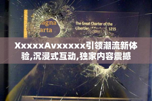 XxxxxAvxxxxx引领潮流新体验,沉浸式互动,独家内容震撼