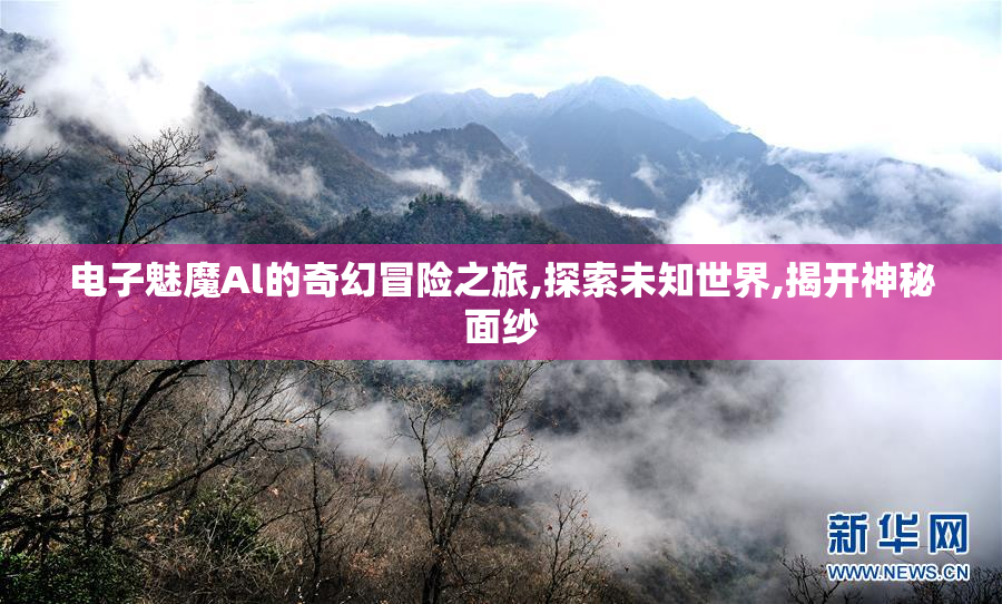 电子魅魔Al的奇幻冒险之旅,探索未知世界,揭开神秘面纱
