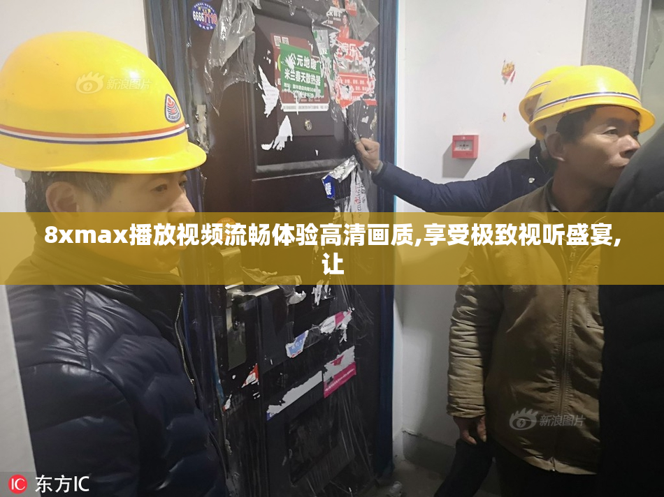 8xmax播放视频流畅体验高清画质,享受极致视听盛宴,让