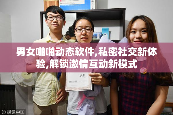 男女啪啪动态软件,私密社交新体验,解锁激情互动新模式