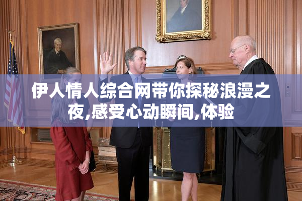 伊人情人综合网带你探秘浪漫之夜,感受心动瞬间,体验