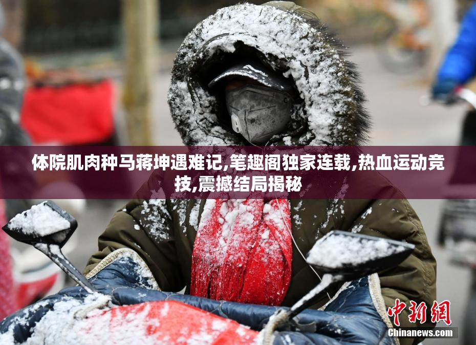 体院肌肉种马蒋坤遇难记,笔趣阁独家连载,热血运动竞技,震撼结局揭秘