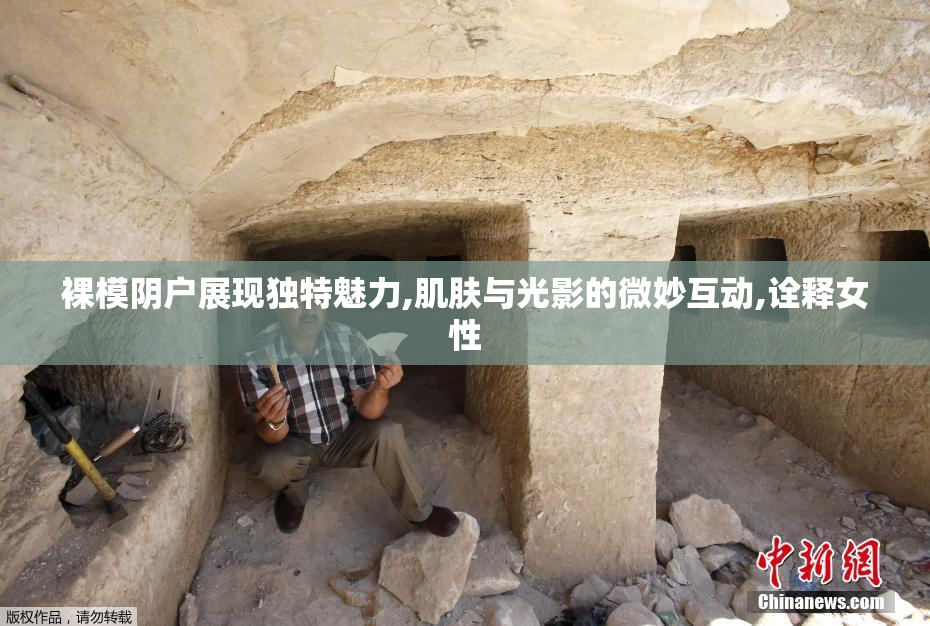 裸模阴户展现独特魅力,肌肤与光影的微妙互动,诠释女性