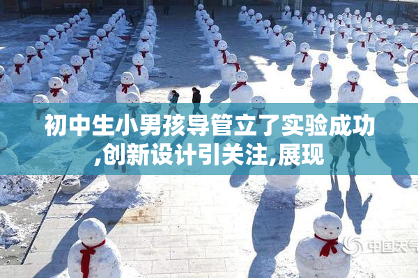 初中生小男孩导管立了实验成功,创新设计引关注,展现