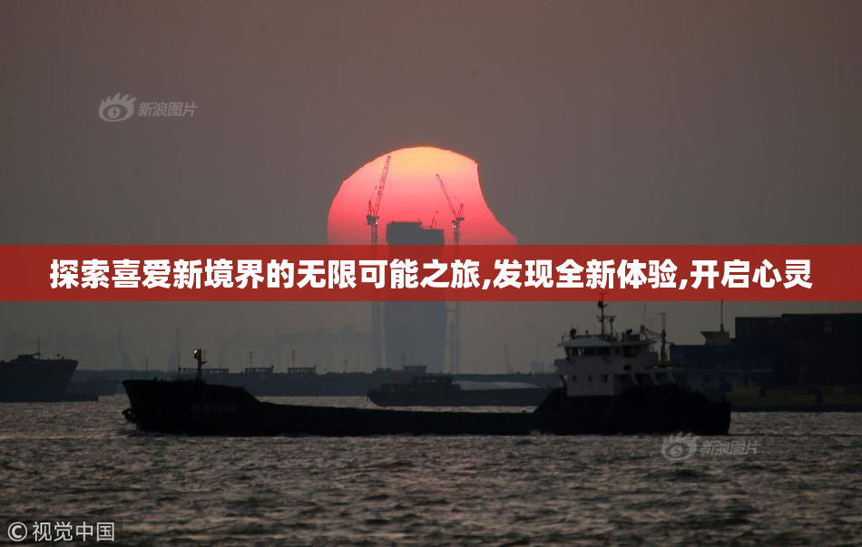 探索喜爱新境界的无限可能之旅,发现全新体验,开启心灵