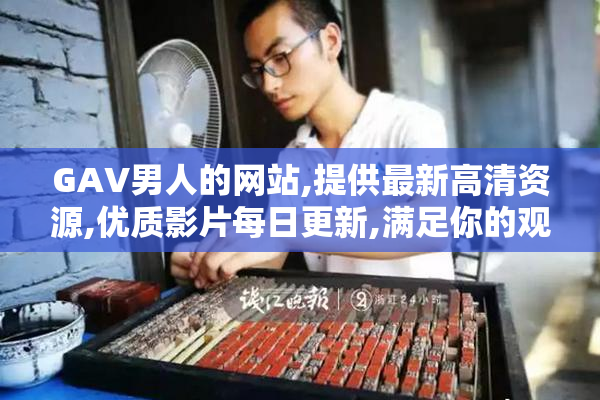 GAV男人的网站,提供最新高清资源,优质影片每日更新,满足你的观影