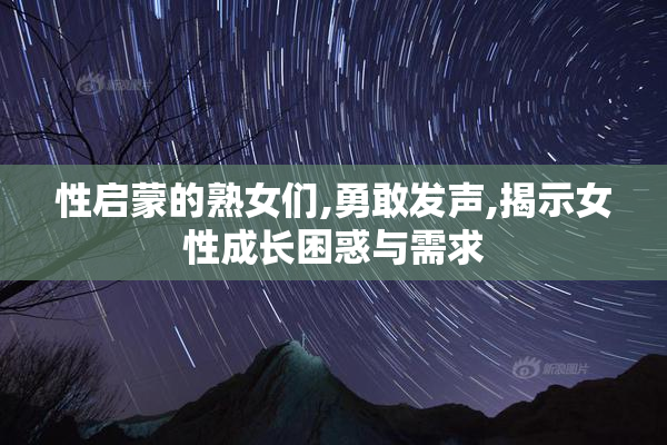 性启蒙的熟女们,勇敢发声,揭示女性成长困惑与需求