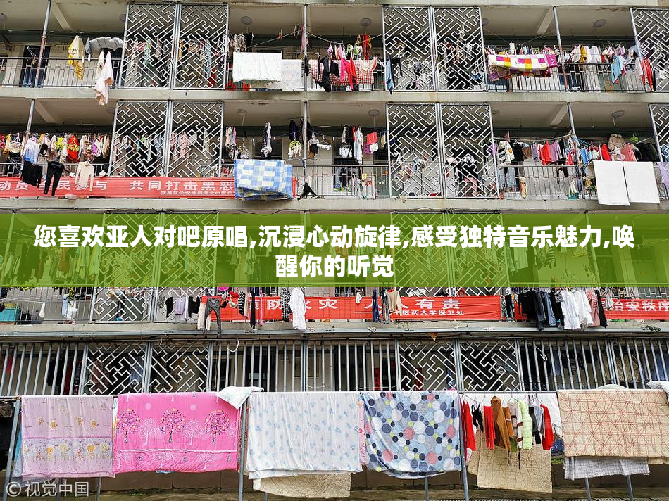 您喜欢亚人对吧原唱,沉浸心动旋律,感受独特音乐魅力,唤醒你的听觉