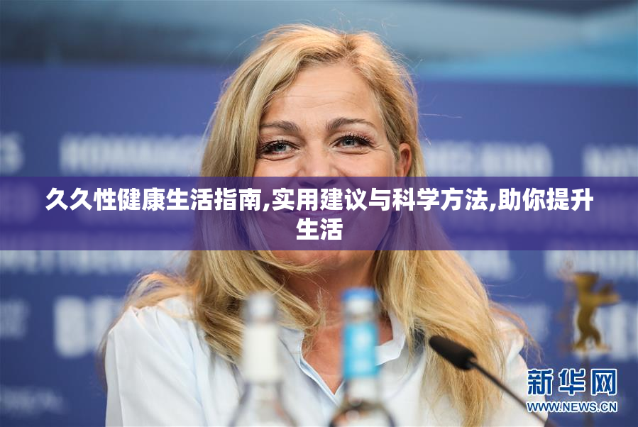 久久性健康生活指南,实用建议与科学方法,助你提升生活