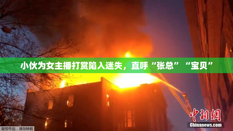 小伙为女主播打赏陷入迷失，直呼“张总”“宝贝”