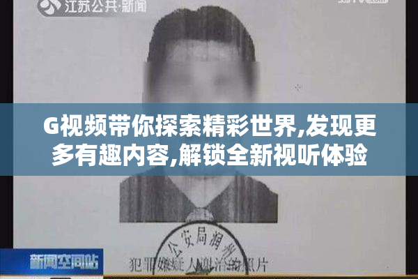 G视频带你探索精彩世界,发现更多有趣内容,解锁全新视听体验