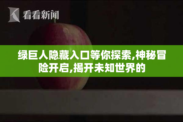 绿巨人隐藏入口等你探索,神秘冒险开启,揭开未知世界的