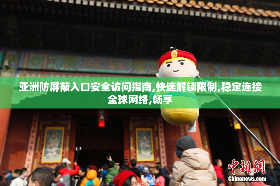 亚洲防屏蔽入口安全访问指南,快速解锁限制,稳定连接全球网络,畅享