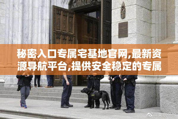 秘密入口专属宅基地官网,最新资源导航平台,提供安全稳定的专属