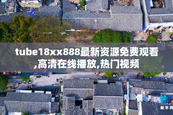 tube18xx888最新资源免费观看,高清在线播放,热门视频