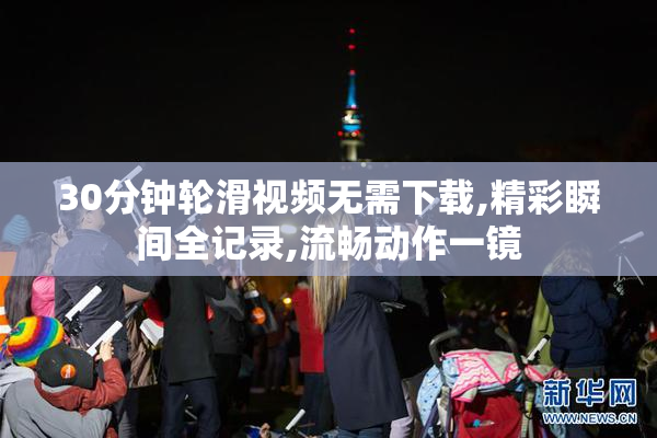 30分钟轮滑视频无需下载,精彩瞬间全记录,流畅动作一镜