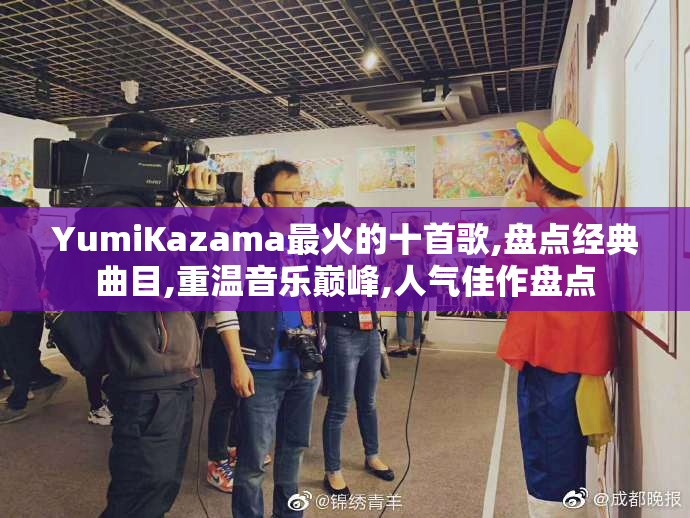 YumiKazama最火的十首歌,盘点经典曲目,重温音乐巅峰,人气佳作盘点
