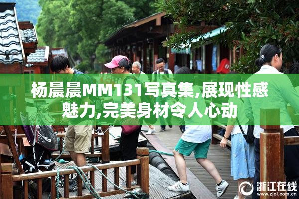 杨晨晨MM131写真集,展现性感魅力,完美身材令人心动