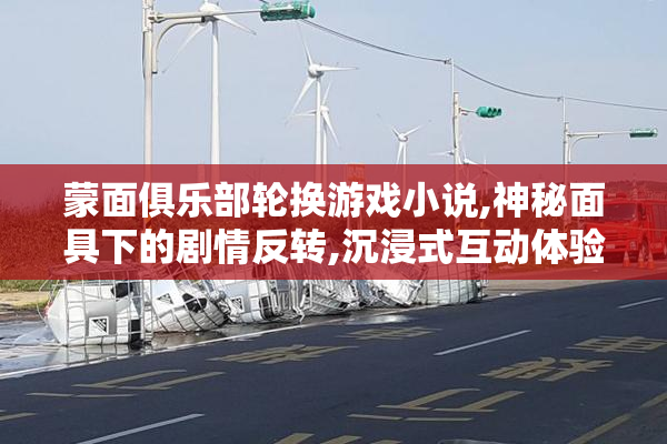 蒙面俱乐部轮换游戏小说,神秘面具下的剧情反转,沉浸式互动体验等