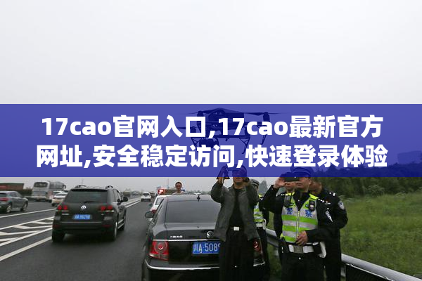 17cao官网入口,17cao最新官方网址,安全稳定访问,快速登录体验