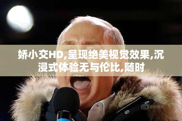 娇小交HD,呈现绝美视觉效果,沉浸式体验无与伦比,随时