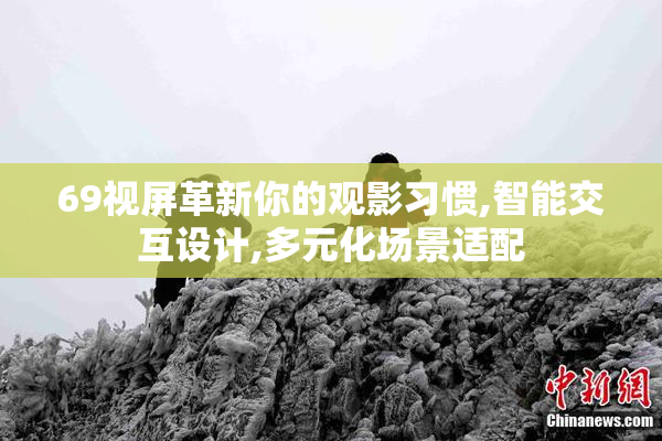 69视屏革新你的观影习惯,智能交互设计,多元化场景适配