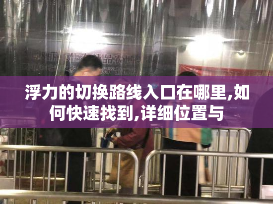 浮力的切换路线入口在哪里,如何快速找到,详细位置与
