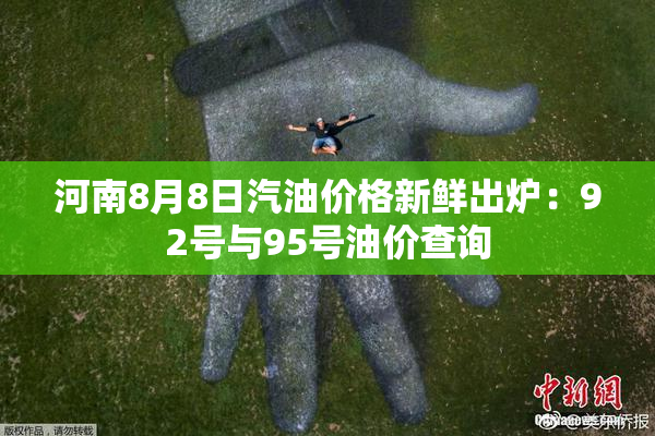 河南8月8日汽油价格新鲜出炉：92号与95号油价查询