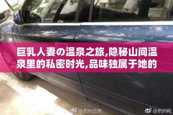 巨乳人妻の温泉之旅,隐秘山间温泉里的私密时光,品味独属于她的