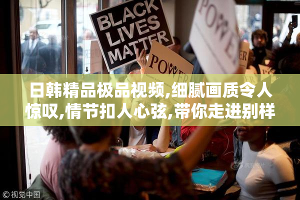 日韩精品极品视频,细腻画质令人惊叹,情节扣人心弦,带你走进别样