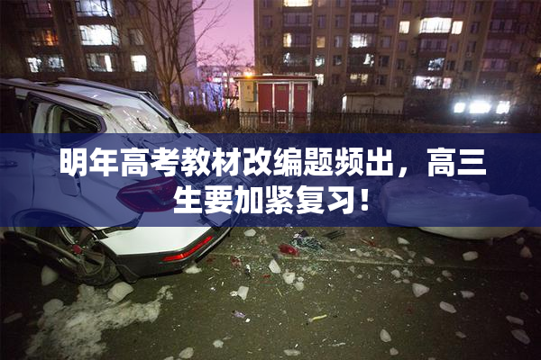 明年高考教材改编题频出，高三生要加紧复习！