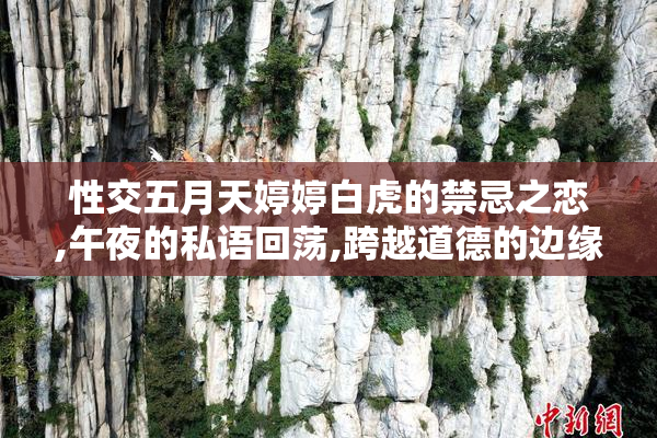 性交五月天婷婷白虎的禁忌之恋,午夜的私语回荡,跨越道德的边缘