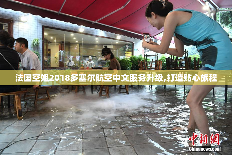 法国空姐2018多塞尔航空中文服务升级,打造贴心旅程