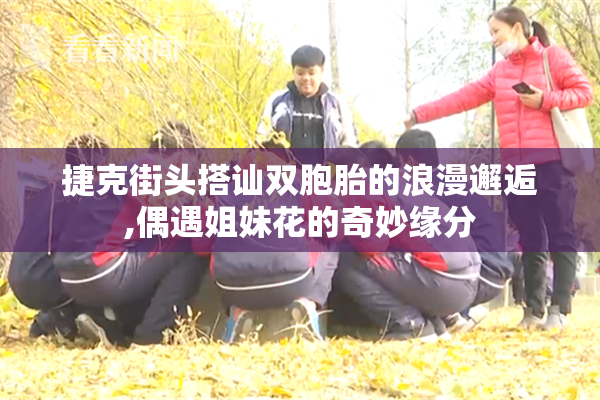 捷克街头搭讪双胞胎的浪漫邂逅,偶遇姐妹花的奇妙缘分