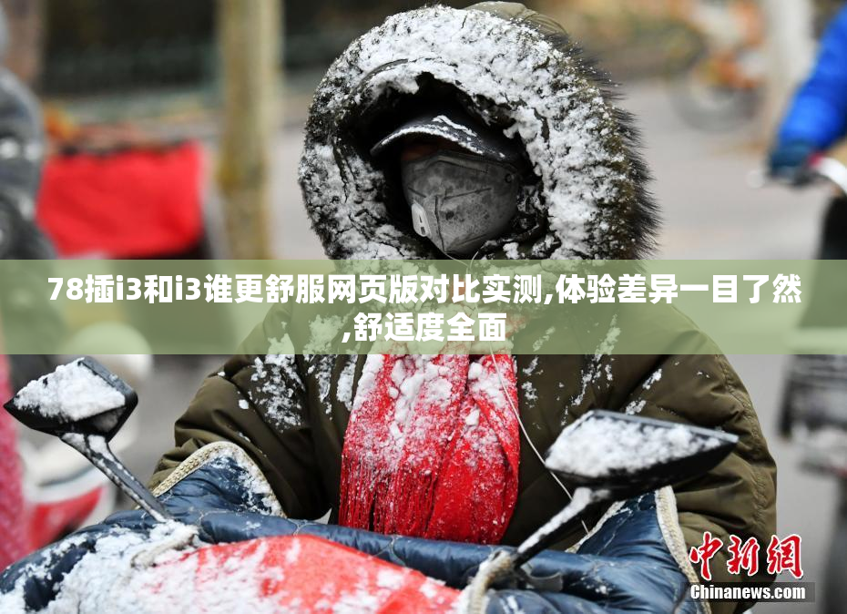 78插i3和i3谁更舒服网页版对比实测,体验差异一目了然,舒适度全面