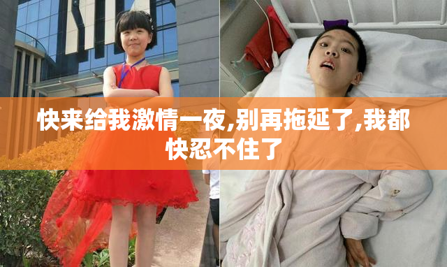 快来给我激情一夜,别再拖延了,我都快忍不住了