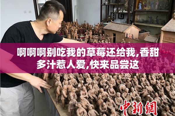 啊啊啊别吃我的草莓还给我,香甜多汁惹人爱,快来品尝这