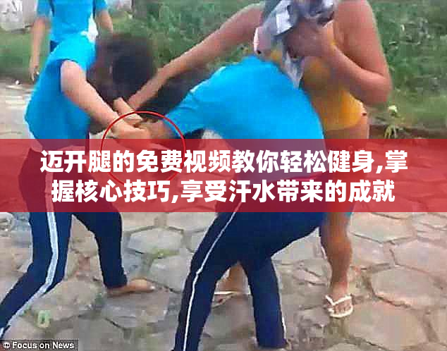 迈开腿的免费视频教你轻松健身,掌握核心技巧,享受汗水带来的成就