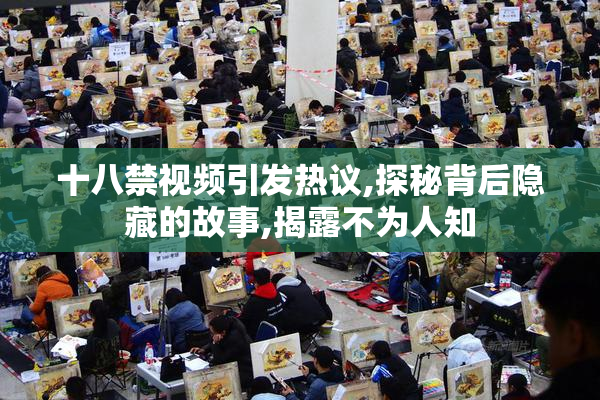 十八禁视频引发热议,探秘背后隐藏的故事,揭露不为人知