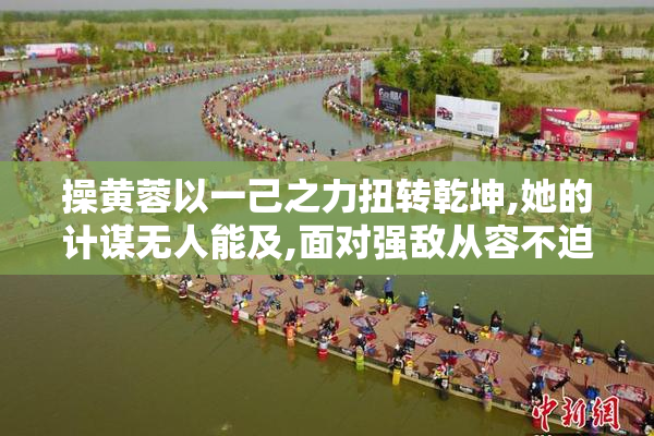 操黄蓉以一己之力扭转乾坤,她的计谋无人能及,面对强敌从容不迫