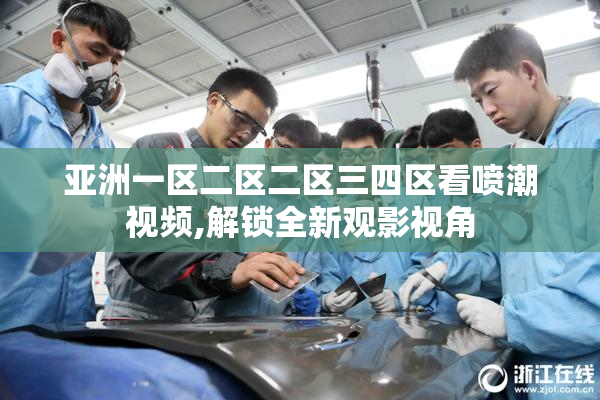 亚洲一区二区二区三四区看喷潮视频,解锁全新观影视角