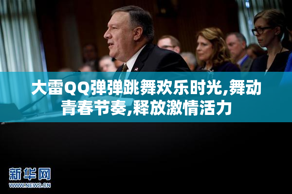 大雷QQ弹弹跳舞欢乐时光,舞动青春节奏,释放激情活力