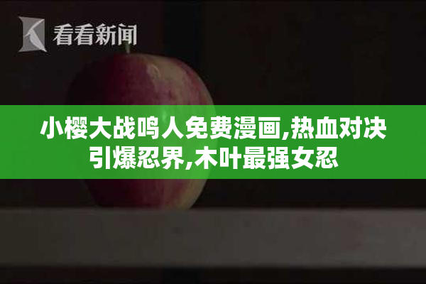 小樱大战鸣人免费漫画,热血对决引爆忍界,木叶最强女忍