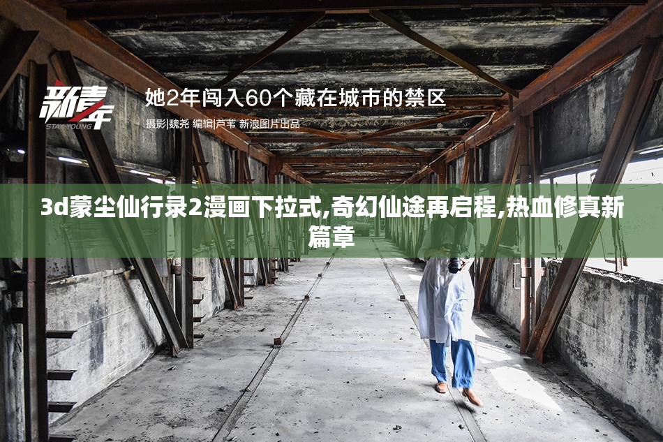 3d蒙尘仙行录2漫画下拉式,奇幻仙途再启程,热血修真新篇章