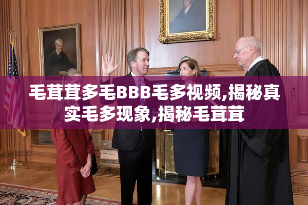 毛茸茸多毛BBB毛多视频,揭秘真实毛多现象,揭秘毛茸茸