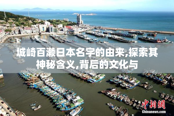 城崎百濑日本名字的由来,探索其神秘含义,背后的文化与