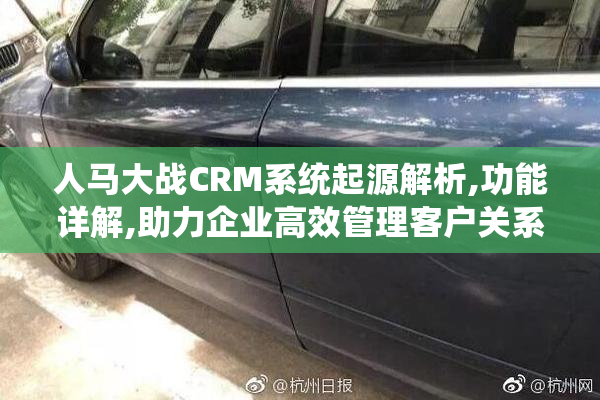 人马大战CRM系统起源解析,功能详解,助力企业高效管理客户关系