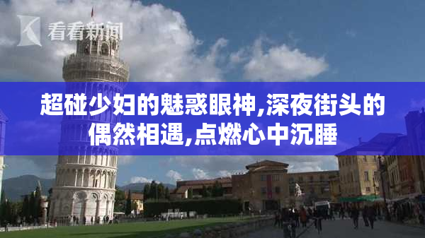 超碰少妇的魅惑眼神,深夜街头的偶然相遇,点燃心中沉睡