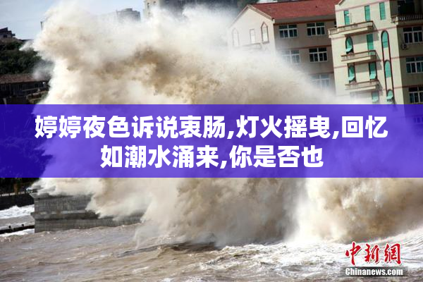 婷婷夜色诉说衷肠,灯火摇曳,回忆如潮水涌来,你是否也