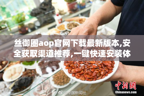 丝御圈aop官网下载最新版本,安全获取渠道推荐,一键快速安装体验